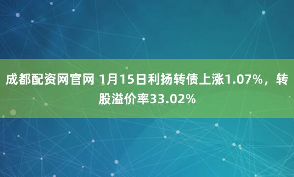 成都配资网官网 1月15日利扬转债上涨1.07%，转股溢价率33.02%