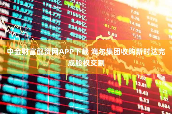 中金财富配资网APP下载 海尔集团收购新时达完成股权交割