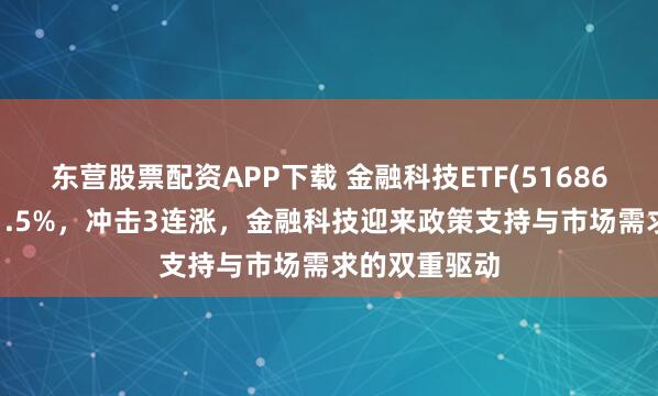 东营股票配资APP下载 金融科技ETF(516860)逆市涨超1.5%，冲击3连涨，金融科技迎来政策支持与市场需求的双重驱动