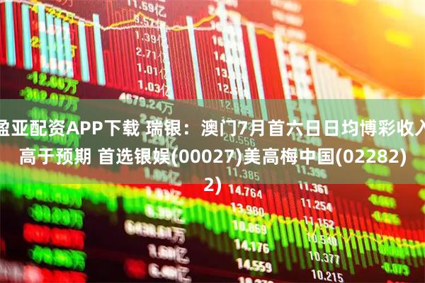 盈亚配资APP下载 瑞银：澳门7月首六日日均博彩收入高于预期 首选银娱(00027)美高梅中国(02282)