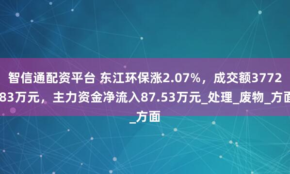 智信通配资平台 东江环保涨2.07%，成交额3772.83万元，主力资金净流入87.53万元_处理_废物_方面
