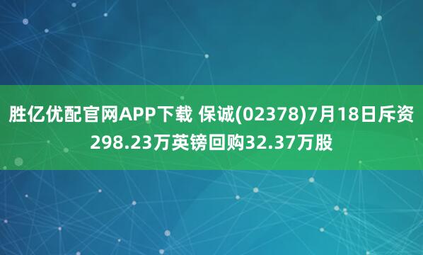 胜亿优配官网APP下载 保诚(02378)7月18日斥资298.23万英镑回购32.37万股