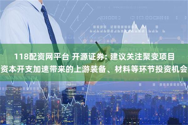 118配资网平台 开源证券: 建议关注聚变项目资本开支加速带来的上游装备、材料等环节投资机会